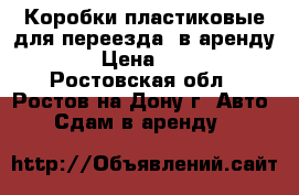 Коробки пластиковые для переезда (в аренду). › Цена ­ 300 - Ростовская обл., Ростов-на-Дону г. Авто » Сдам в аренду   